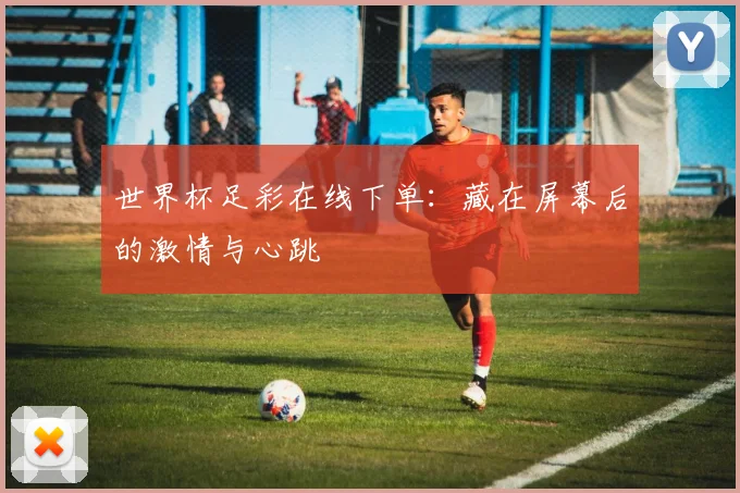世界杯足彩在线下单：藏在屏幕后的激情与心跳