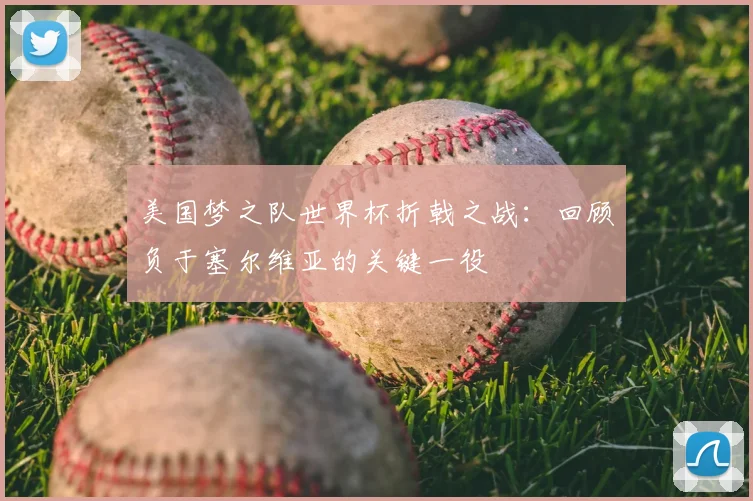美国梦之队世界杯折戟之战：回顾负于塞尔维亚的关键一役
