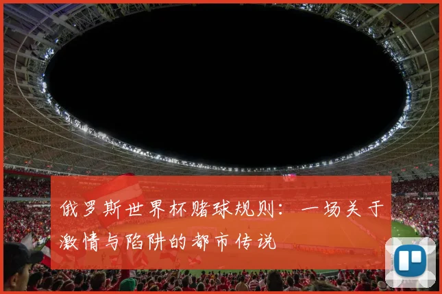 俄罗斯世界杯赌球规则：一场关于激情与陷阱的都市传说
