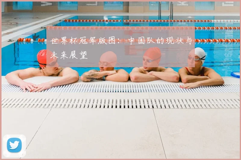 世界杯冠军版图：中国队的现状与未来展望