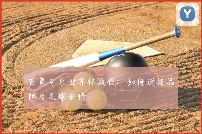 百事可乐世界杯战役：如何连接品牌与足球激情