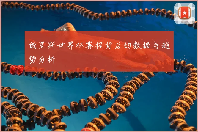 俄罗斯世界杯赛程背后的数据与趋势分析