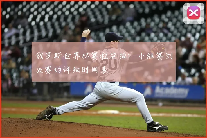 俄罗斯世界杯赛程安排：小组赛到决赛的详细时间表