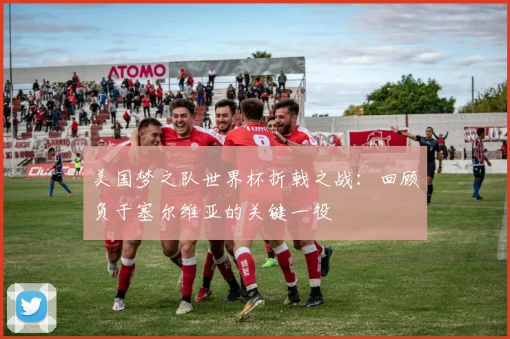 美国梦之队世界杯折戟之战：回顾负于塞尔维亚的关键一役
