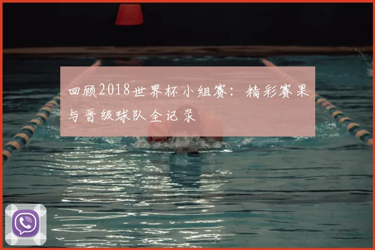 回顾2018世界杯小组赛:精彩赛果与晋级球队全记录