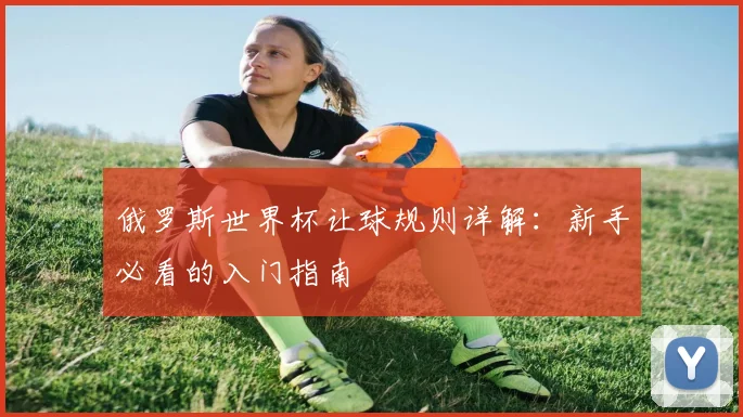 俄罗斯世界杯让球规则详解：新手必看的入门指南