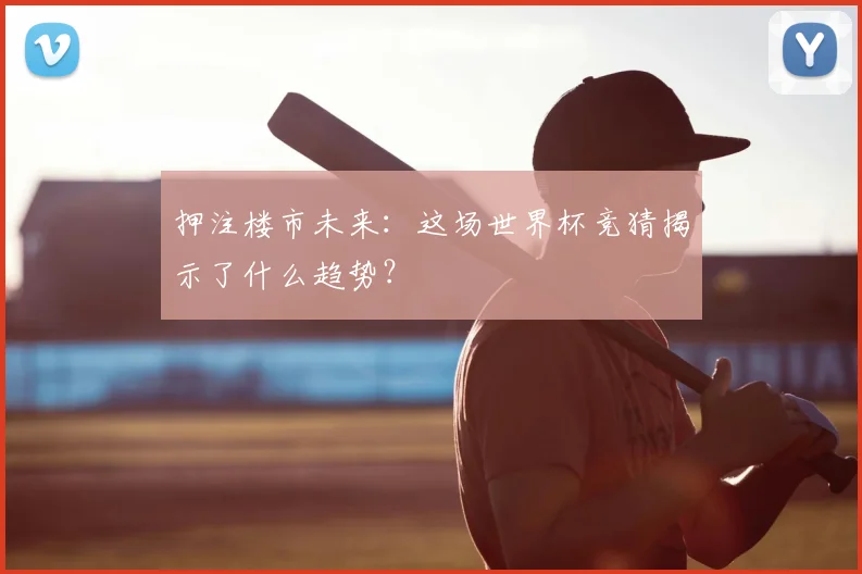 押注楼市未来：这场世界杯竞猜揭示了什么趋势？