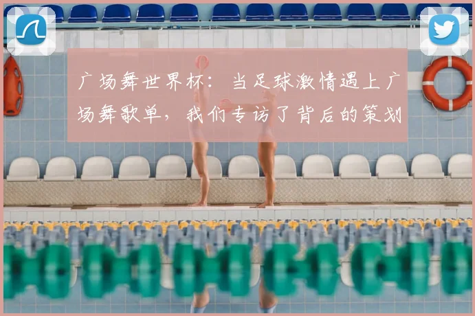 广场舞世界杯：当足球激情遇上广场舞歌单，我们专访了背后的策划者