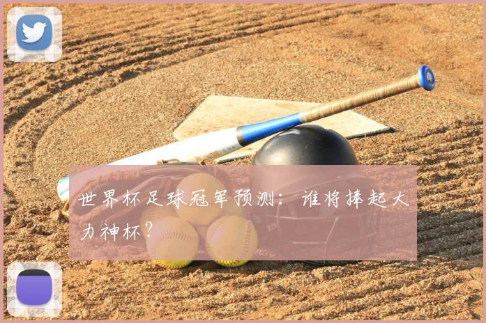 世界杯足球冠军预测:谁将捧起大力神杯?