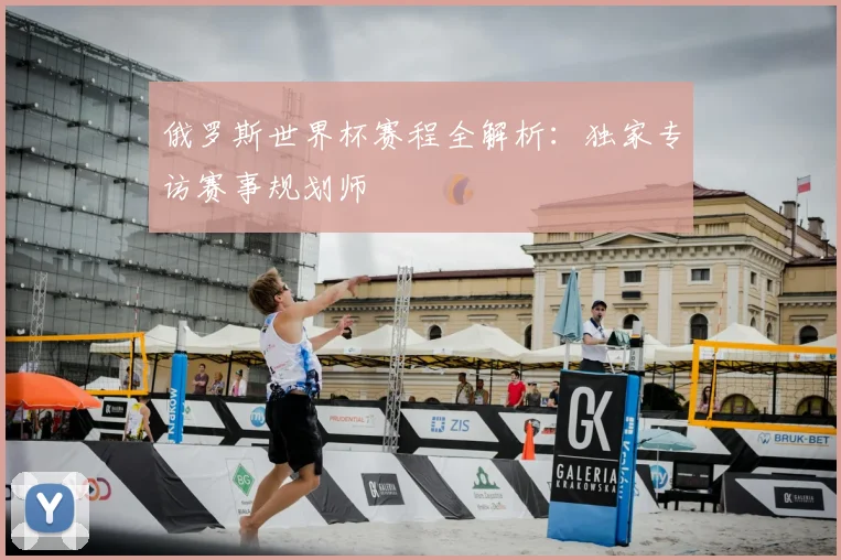 俄罗斯世界杯赛程全解析：独家专访赛事规划师