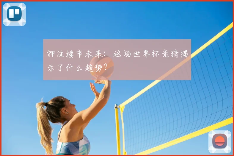 押注楼市未来：这场世界杯竞猜揭示了什么趋势？