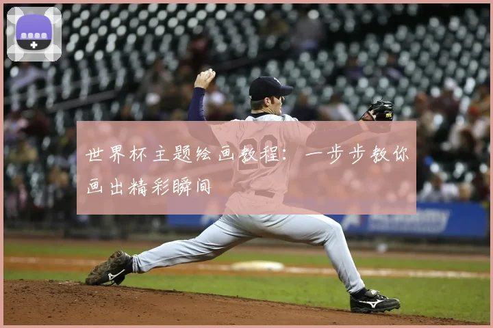 世界杯主题绘画教程：一步步教你画出精彩瞬间