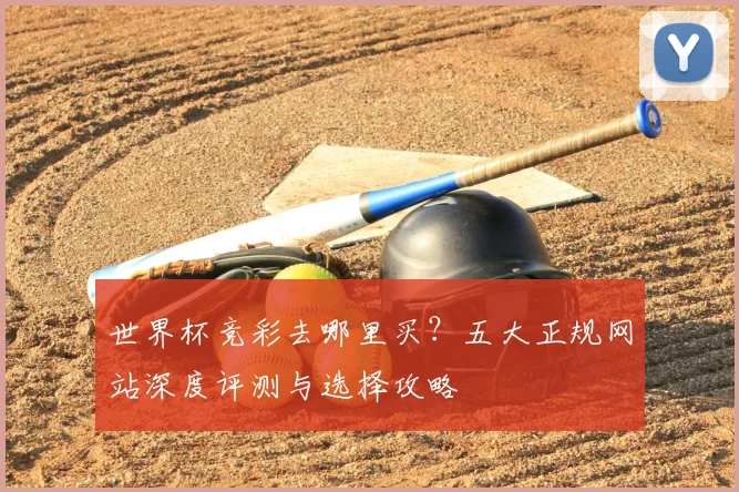 世界杯竞彩去哪里买？五大正规网站深度评测与选择攻略