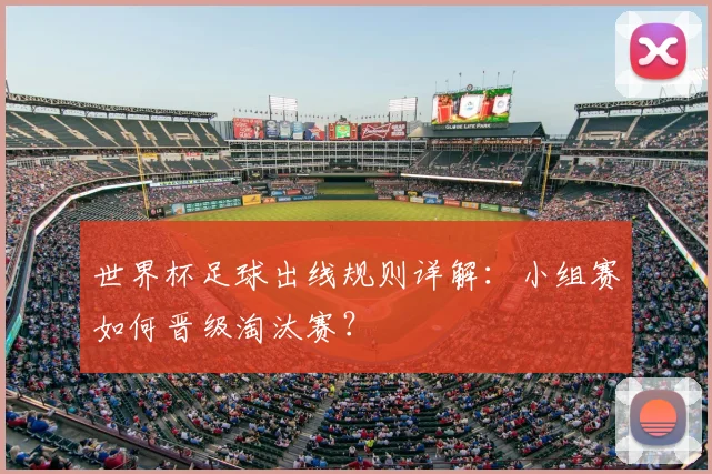 世界杯足球出线规则详解:小组赛如何晋级淘汰赛?