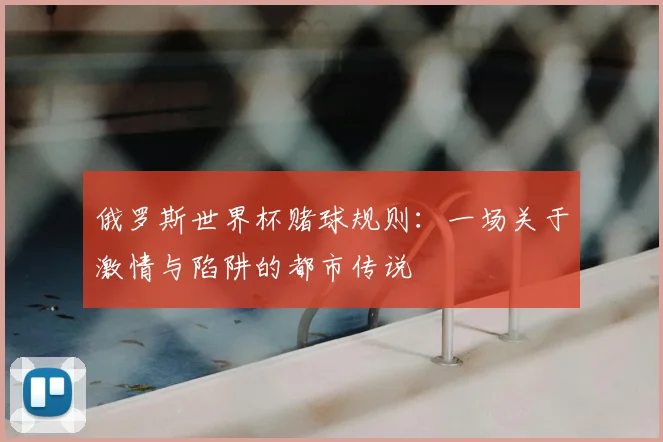 俄罗斯世界杯赌球规则：一场关于激情与陷阱的都市传说
