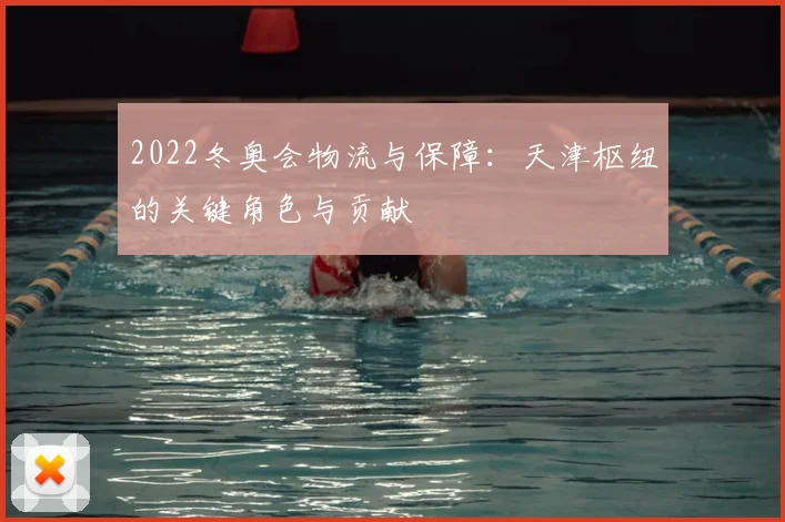 2022冬奥会物流与保障：天津枢纽的关键角色与贡献