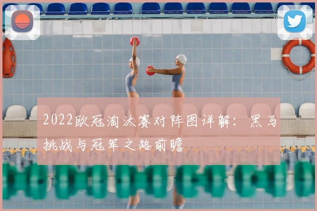 2022欧冠淘汰赛对阵图详解：黑马挑战与冠军之路前瞻
