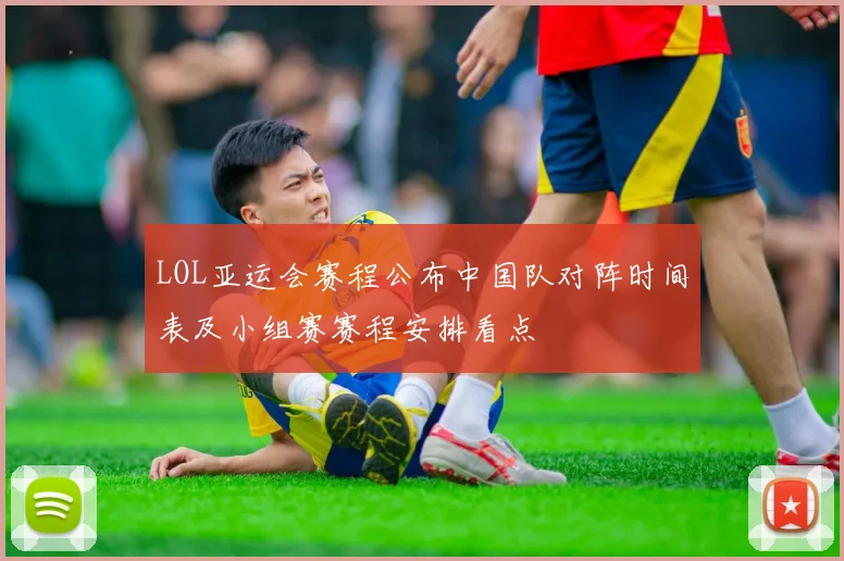 LOL亚运会赛程公布中国队对阵时间表及小组赛赛程安排看点
