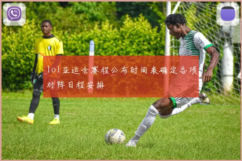 lol亚运会赛程公布时间表确定各项对阵日程安排