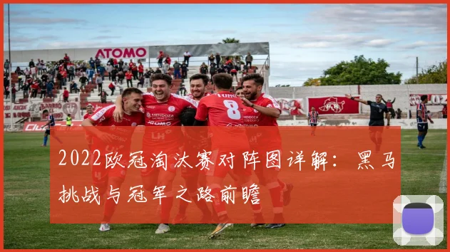 2022欧冠淘汰赛对阵图详解：黑马挑战与冠军之路前瞻